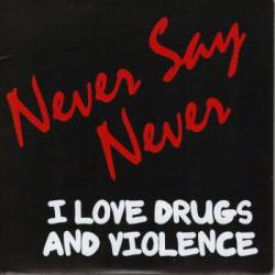 Never Say Never : I Love Drugs and Violence